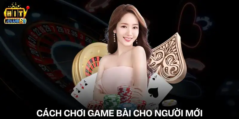 Cách Chơi Game Bài Cho Người Mới – Mẹo Dễ Hiểu Và Dễ Thắng cach choi game bai cho nguoi moi