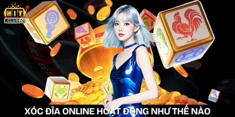 Xóc đĩa online hoạt động như thế nào? Giải thích chi tiết xoc dia online hoat dong nhu the nao